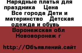 Нарядные платья для праздника. › Цена ­ 500 - Все города Дети и материнство » Детская одежда и обувь   . Воронежская обл.,Нововоронеж г.